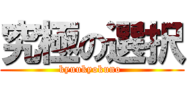 究極の選択 (kyuukyokuno )