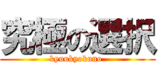 究極の選択 (kyuukyokuno )