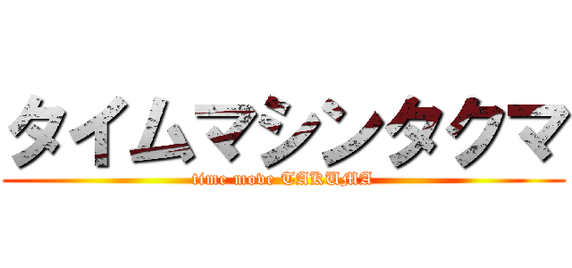 タイムマシンタクマ (time move TAKUMA)