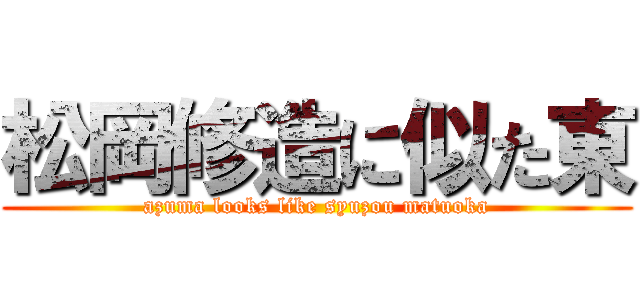 松岡修造に似た東 (azuma looks like syuzou matuoka)