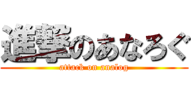 進撃のあなろぐ (attack on analog)