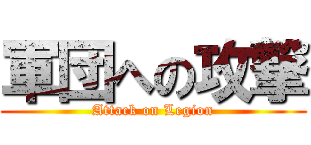 軍団への攻撃 (Attack on Legion)