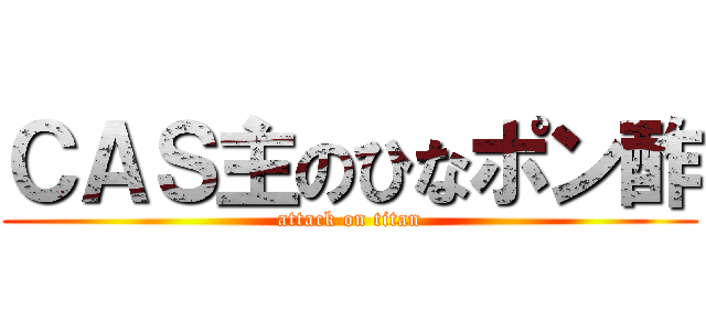 ＣＡＳ主のひなポン酢 (attack on titan)