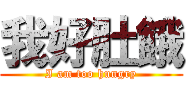 我好肚餓 (I am too hungry)