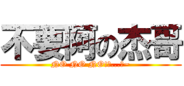 不要阿の杰哥 (NO NO NO!阿...斯~)