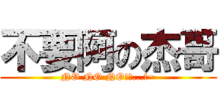 不要阿の杰哥 (NO NO NO!阿...斯~)