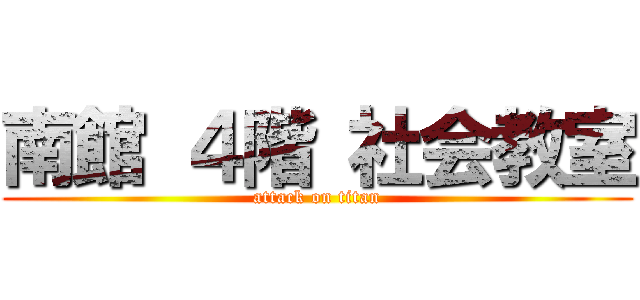 南館 ４階 社会教室 (attack on titan)