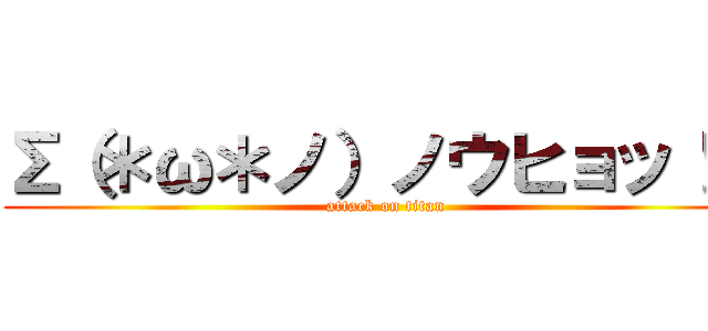 Σ（＊ω＊ノ）ノウヒョッ！？ (attack on titan)