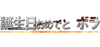 誕生日おめでと ボラ (Happy Birthday, Bora)