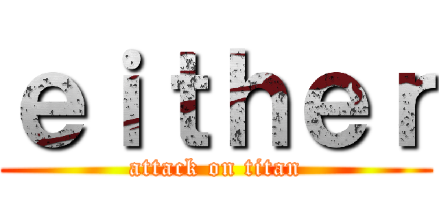 ｅｉｔｈｅｒ (attack on titan)