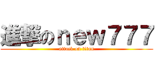 進撃のｎｅｗ７７７ (attack on titan)