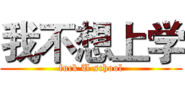 我不想上学 (fuck U school)