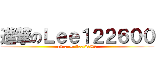 進撃のＬｅｅ１２２６００ (attack on Lee122600)
