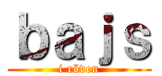 ｂａｊｓ (i röven)