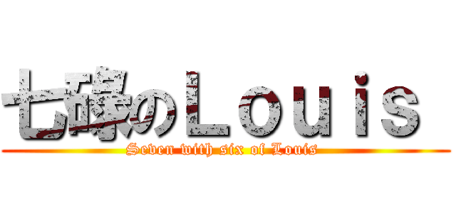 七碌のＬｏｕｉｓ  (Seven with six of Louis )