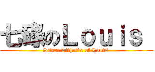 七碌のＬｏｕｉｓ  (Seven with six of Louis )