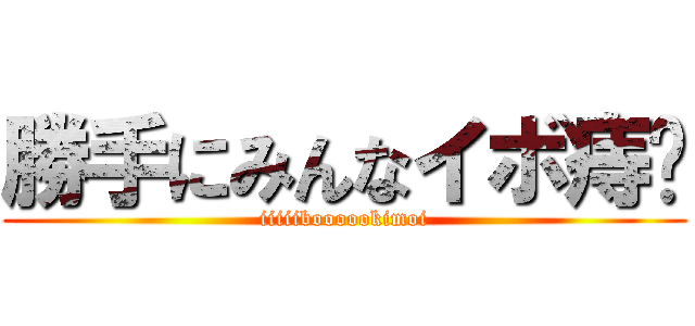 勝手にみんなイボ痔👎 (iiiiiboooookimoi)