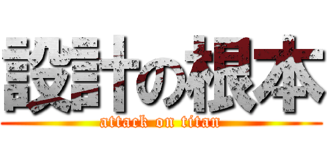 設計の根本 (attack on titan)