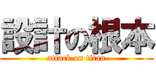 設計の根本 (attack on titan)