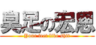 臭足の宏恩 (Your feet like shit)