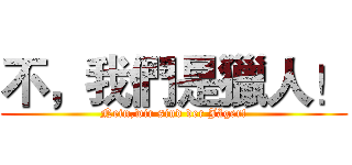 不，我們是獵人！ (Nein,wir sind der Jäger!)