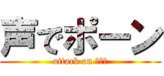 声でポーン (attack on ポーン)