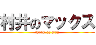 村井のマックス (murai is max)