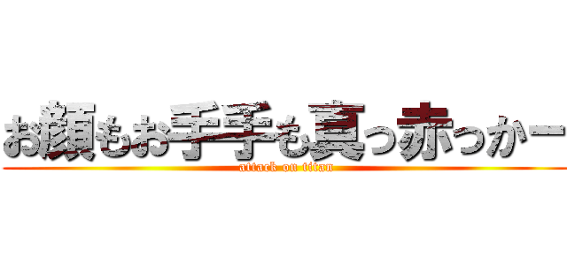 お顔もお手手も真っ赤っかー (attack on titan)