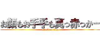 お顔もお手手も真っ赤っかー (attack on titan)