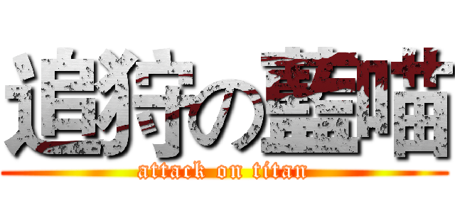 追狩の藍喵 (attack on titan)
