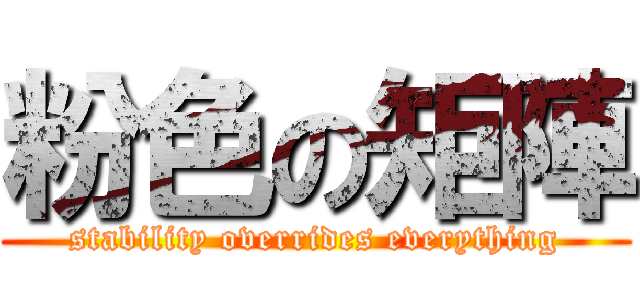 粉色の矩陣 (stability overrides everything)