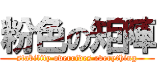粉色の矩陣 (stability overrides everything)