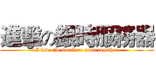 進擊の銀時服務器 (I love the world to come together)