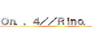 Ｏｎ．．４／／Ｒｉｎｏ．．☆~ ()