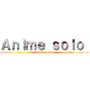 Ａｎｉｍｅ ｓｏｌｏ  (para chicas )