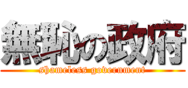 無恥の政府 (shameless government)