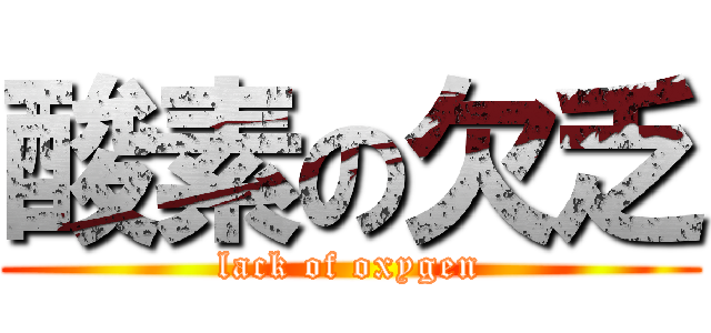 酸素の欠乏 (lack of oxygen)