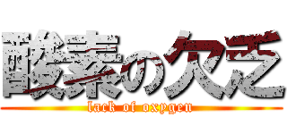 酸素の欠乏 (lack of oxygen)