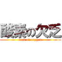 酸素の欠乏 (lack of oxygen)