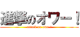 進撃のオワー！ (attack on owa-!)