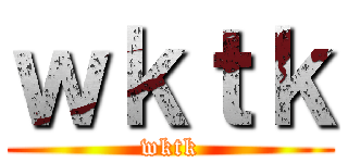 ｗｋｔｋ (wktk)