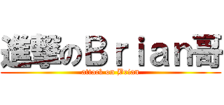 進撃のＢｒｉａｎ哥 (attack on Brian)