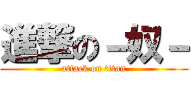 進撃の－奴－ (attack on titan)