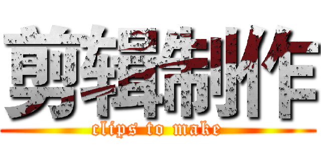 剪辑制作 (clips to make)