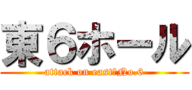 東６ホール (attack on east　No.6)