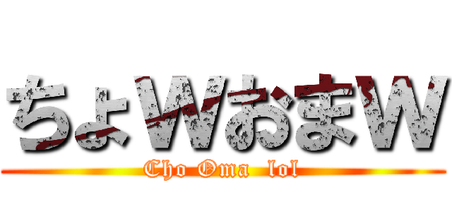 ちょｗおまｗ (Cho Oma  lol)