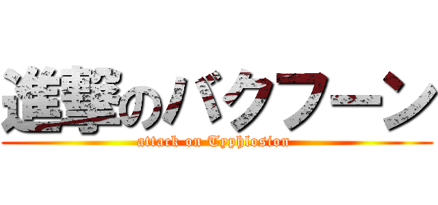 進撃のバクフーン (attack on Typhlosion )