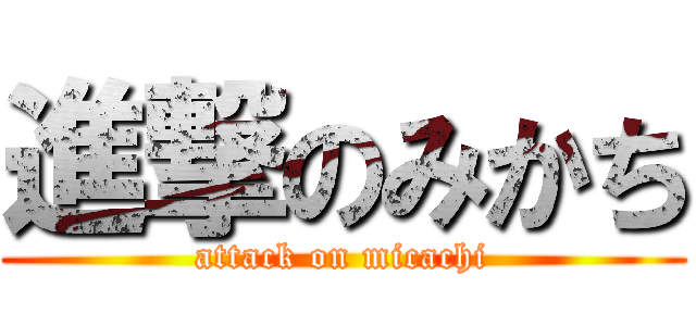 進撃のみかち (attack on micachi)