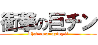 衝撃の巨チン (what an amazing !!)