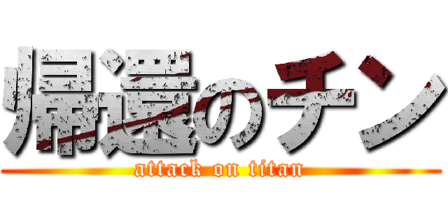 帰還のチン (attack on titan)